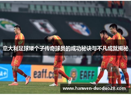 意大利足球矮个子传奇球员的成功秘诀与不凡成就揭秘