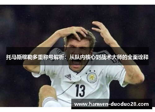 托马斯穆勒多重称号解析：从队内核心到战术大师的全面诠释