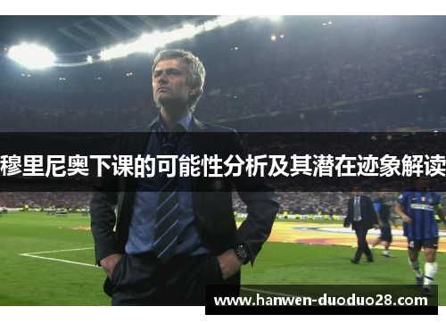 穆里尼奥下课的可能性分析及其潜在迹象解读
