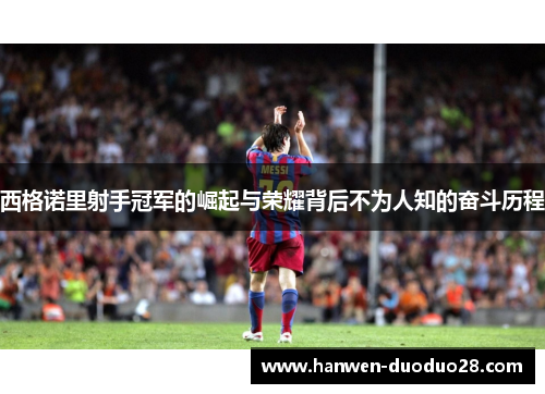 西格诺里射手冠军的崛起与荣耀背后不为人知的奋斗历程