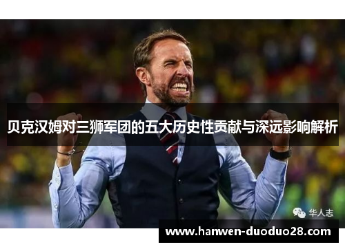 贝克汉姆对三狮军团的五大历史性贡献与深远影响解析