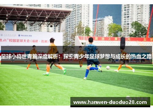 足球小将世青篇深度解析：探索青少年足球梦想与成长的热血之路