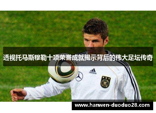 透视托马斯穆勒十项荣誉成就揭示背后的伟大足坛传奇