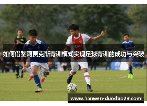 如何借鉴阿贾克斯青训模式实现足球青训的成功与突破