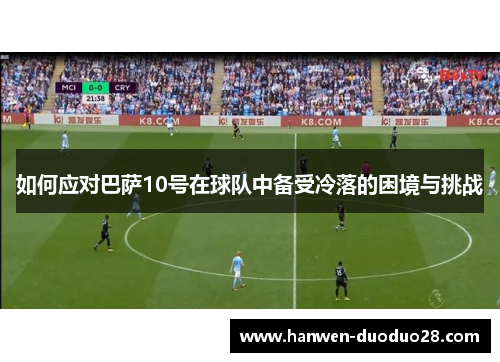 如何应对巴萨10号在球队中备受冷落的困境与挑战