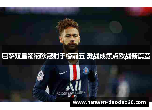 巴萨双星领衔欧冠射手榜前五 激战成焦点欧战新篇章