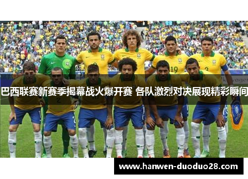 巴西联赛新赛季揭幕战火爆开赛 各队激烈对决展现精彩瞬间