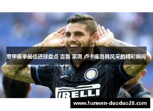 意甲赛季最佳进球盘点 吉鲁 莱奥 卢卡库各具风采的精彩瞬间