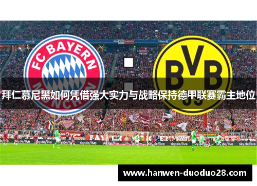 拜仁慕尼黑如何凭借强大实力与战略保持德甲联赛霸主地位