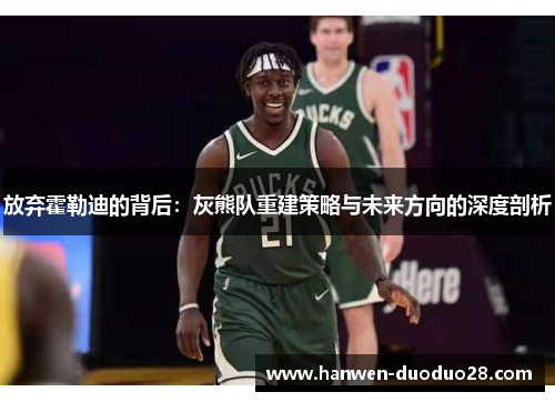 放弃霍勒迪的背后：灰熊队重建策略与未来方向的深度剖析