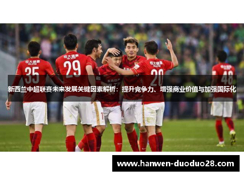 新西兰中超联赛未来发展关键因素解析：提升竞争力、增强商业价值与加强国际化