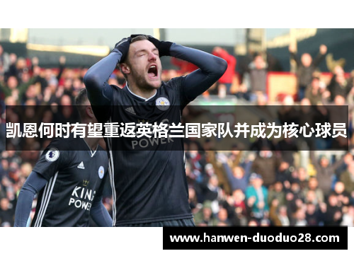 凯恩何时有望重返英格兰国家队并成为核心球员