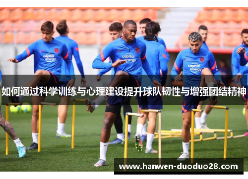 如何通过科学训练与心理建设提升球队韧性与增强团结精神