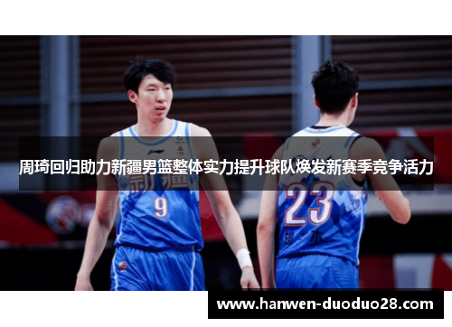 周琦回归助力新疆男篮整体实力提升球队焕发新赛季竞争活力