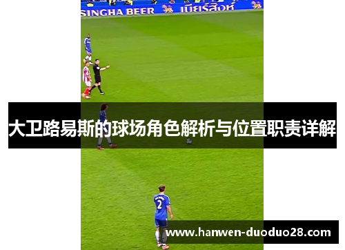 大卫路易斯的球场角色解析与位置职责详解