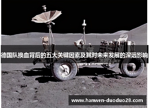 德国队换血背后的五大关键因素及其对未来发展的深远影响 德国队换血背后的五大关键因素及其对未来发展的深远影响