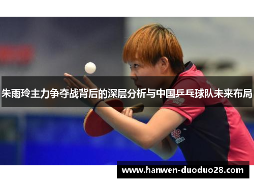 朱雨玲主力争夺战背后的深层分析与中国乒乓球队未来布局