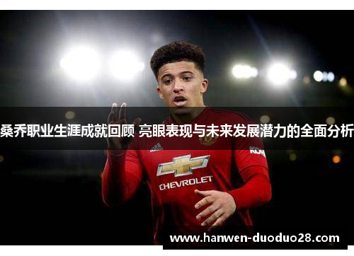 桑乔职业生涯成就回顾 亮眼表现与未来发展潜力的全面分析