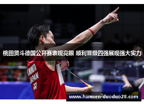 桃田贤斗德国公开赛表现亮眼 顺利晋级四强展现强大实力