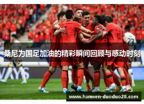 桑尼为国足加油的精彩瞬间回顾与感动时刻