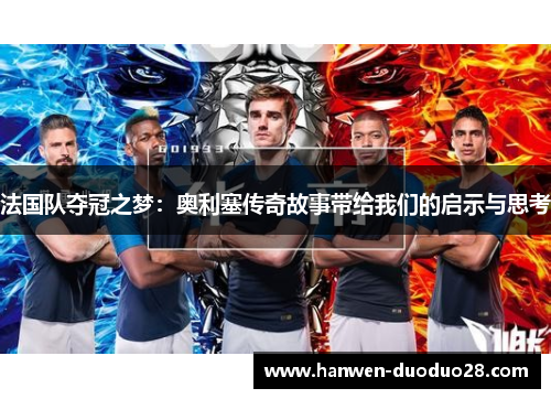 法国队夺冠之梦:奥利塞传奇故事带给我们的启示与思考 法国队夺冠之梦:奥利塞传奇故事带给我们的启示与思考