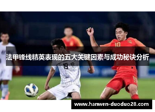 法甲锋线精英表现的五大关键因素与成功秘诀分析 法甲锋线精英表现的五大关键因素与成功秘诀分析