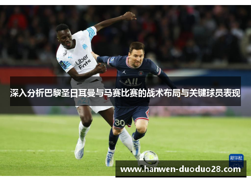 深入分析巴黎圣日耳曼与马赛比赛的战术布局与关键球员表现 深入分析巴黎圣日耳曼与马赛比赛的战术布局与关键球员表现
