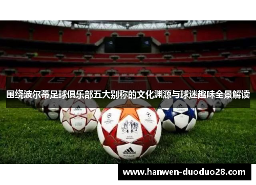 围绕波尔蒂足球俱乐部五大别称的文化渊源与球迷趣味全景解读