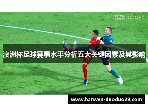 澳洲杯足球赛事水平分析五大关键因素及其影响 澳洲杯足球赛事水平分析五大关键因素及其影响