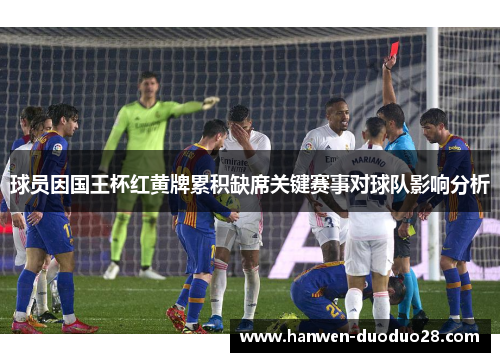 球员因国王杯红黄牌累积缺席关键赛事对球队影响分析 球员因国王杯红黄牌累积缺席关键赛事对球队影响分析