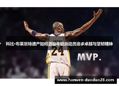 科比·布莱恩特遗产如何激励年轻运动员追求卓越与坚韧精神 科比·布莱恩特遗产如何激励年轻运动员追求卓越与坚韧精神