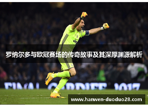 罗纳尔多与欧冠赛场的传奇故事及其深厚渊源解析