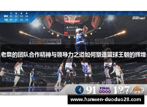 老詹的团队合作精神与领导力之道如何塑造篮球王朝的辉煌 老詹的团队合作精神与领导力之道如何塑造篮球王朝的辉煌