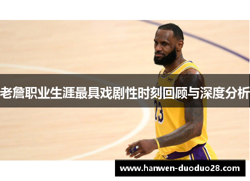 老詹职业生涯最具戏剧性时刻回顾与深度分析 老詹职业生涯最具戏剧性时刻回顾与深度分析