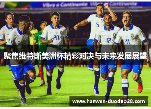 聚焦维特斯美洲杯精彩对决与未来发展展望 聚焦维特斯美洲杯精彩对决与未来发展展望