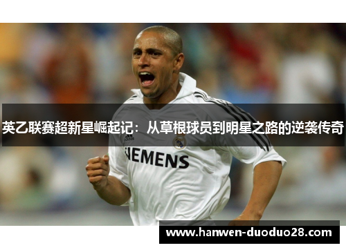 英乙联赛超新星崛起记：从草根球员到明星之路的逆袭传奇