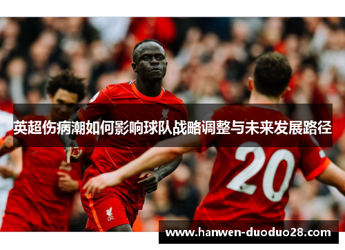 英超伤病潮如何影响球队战略调整与未来发展路径 英超伤病潮如何影响球队战略调整与未来发展路径