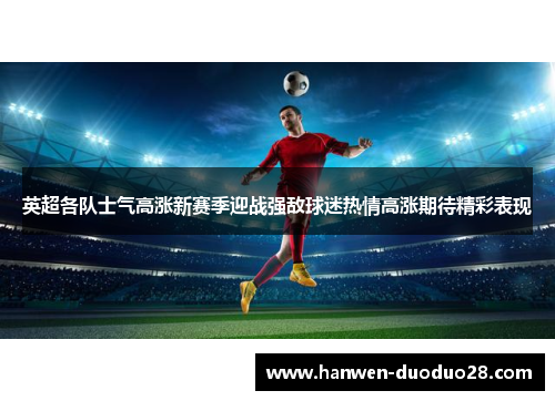 英超各队士气高涨新赛季迎战强敌球迷热情高涨期待精彩表现