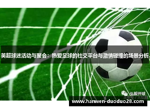 英超球迷活动与聚会：热爱足球的社交平台与激情碰撞的场景分析