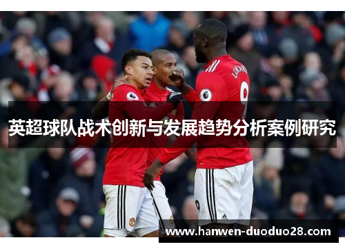 英超球队战术创新与发展趋势分析案例研究 英超球队战术创新与发展趋势分析案例研究