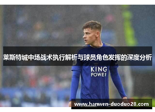 莱斯特城中场战术执行解析与球员角色发挥的深度分析 莱斯特城中场战术执行解析与球员角色发挥的深度分析