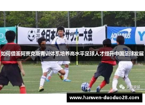 如何借鉴阿贾克斯青训体系培养高水平足球人才提升中国足球发展 如何借鉴阿贾克斯青训体系培养高水平足球人才提升中国足球发展