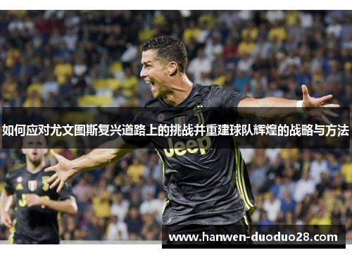 如何应对尤文图斯复兴道路上的挑战并重建球队辉煌的战略与方法 如何应对尤文图斯复兴道路上的挑战并重建球队辉煌的战略与方法