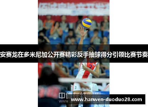 安赛龙在多米尼加公开赛精彩反手抽球得分引领比赛节奏