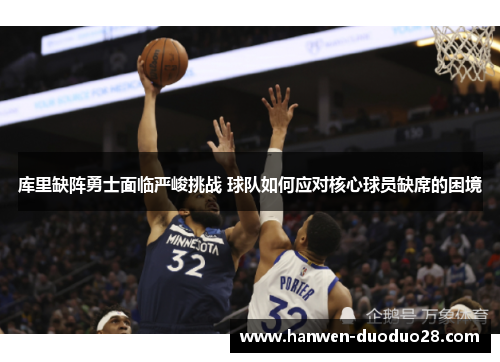库里缺阵勇士面临严峻挑战 球队如何应对核心球员缺席的困境 库里缺阵勇士面临严峻挑战 球队如何应对核心球员缺席的困境