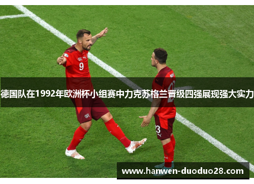 德国队在1992年欧洲杯小组赛中力克苏格兰晋级四强展现强大实力 德国队在1992年欧洲杯小组赛中力克苏格兰晋级四强展现强大实力