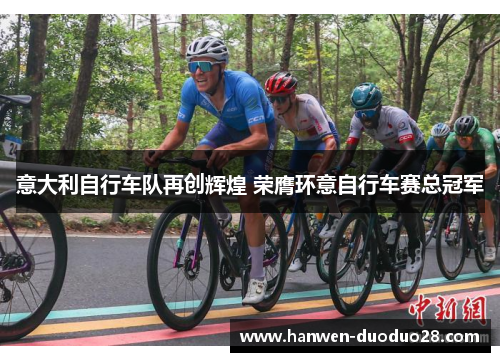 意大利自行车队再创辉煌 荣膺环意自行车赛总冠军 意大利自行车队再创辉煌 荣膺环意自行车赛总冠军