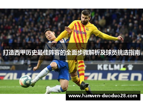打造西甲历史最佳阵容的全面步骤解析及球员挑选指南