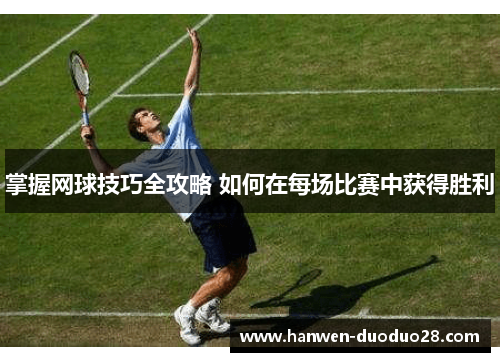 掌握网球技巧全攻略 如何在每场比赛中获得胜利