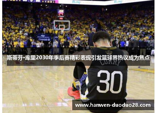 斯蒂芬·库里2030年季后赛精彩表现引发篮球界热议成为焦点 斯蒂芬·库里2030年季后赛精彩表现引发篮球界热议成为焦点